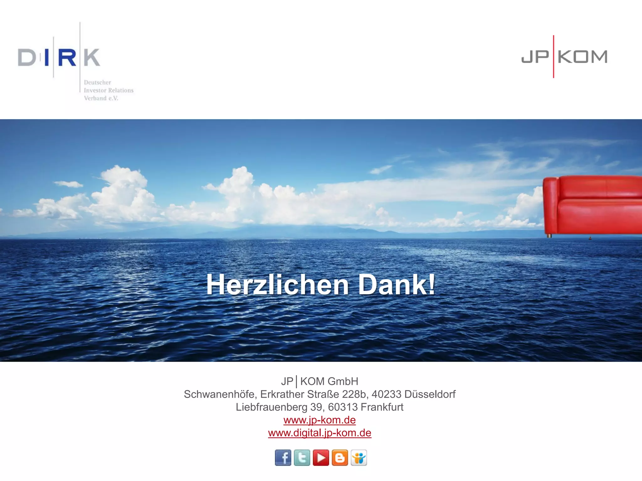 Herzlichen Dank!
JP│KOM GmbH
Schwanenhöfe, Erkrather Straße 228b, 40233 Düsseldorf
Liebfrauenberg 39, 60313 Frankfurt
www.jp-kom.de
www.digital.jp-kom.de
 