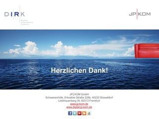 Herzlichen Dank!
JP│KOM GmbH
Schwanenhöfe, Erkrather Straße 228b, 40233 Düsseldorf
Liebfrauenberg 39, 60313 Frankfurt
www.jp-kom.de
www.digital.jp-kom.de
 