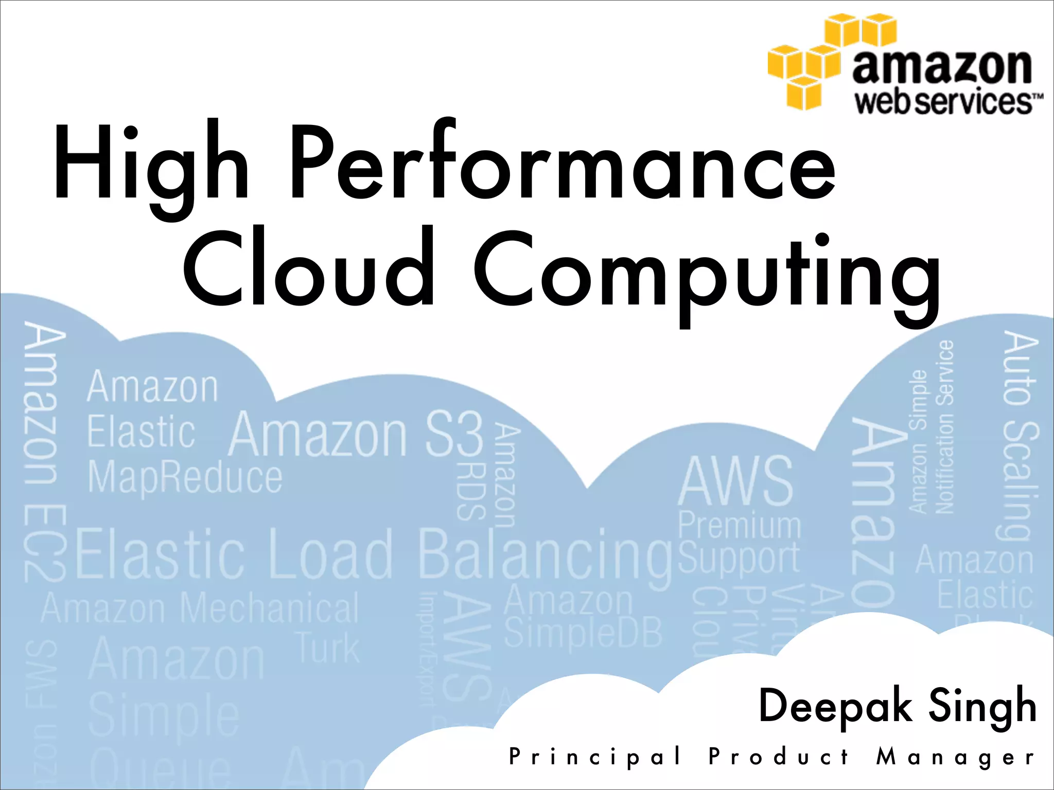 High Performance
   Cloud Computing



                                 Deepak Singh
         P r i n c i p a l   P r o d u c t   M a n a g e r
 