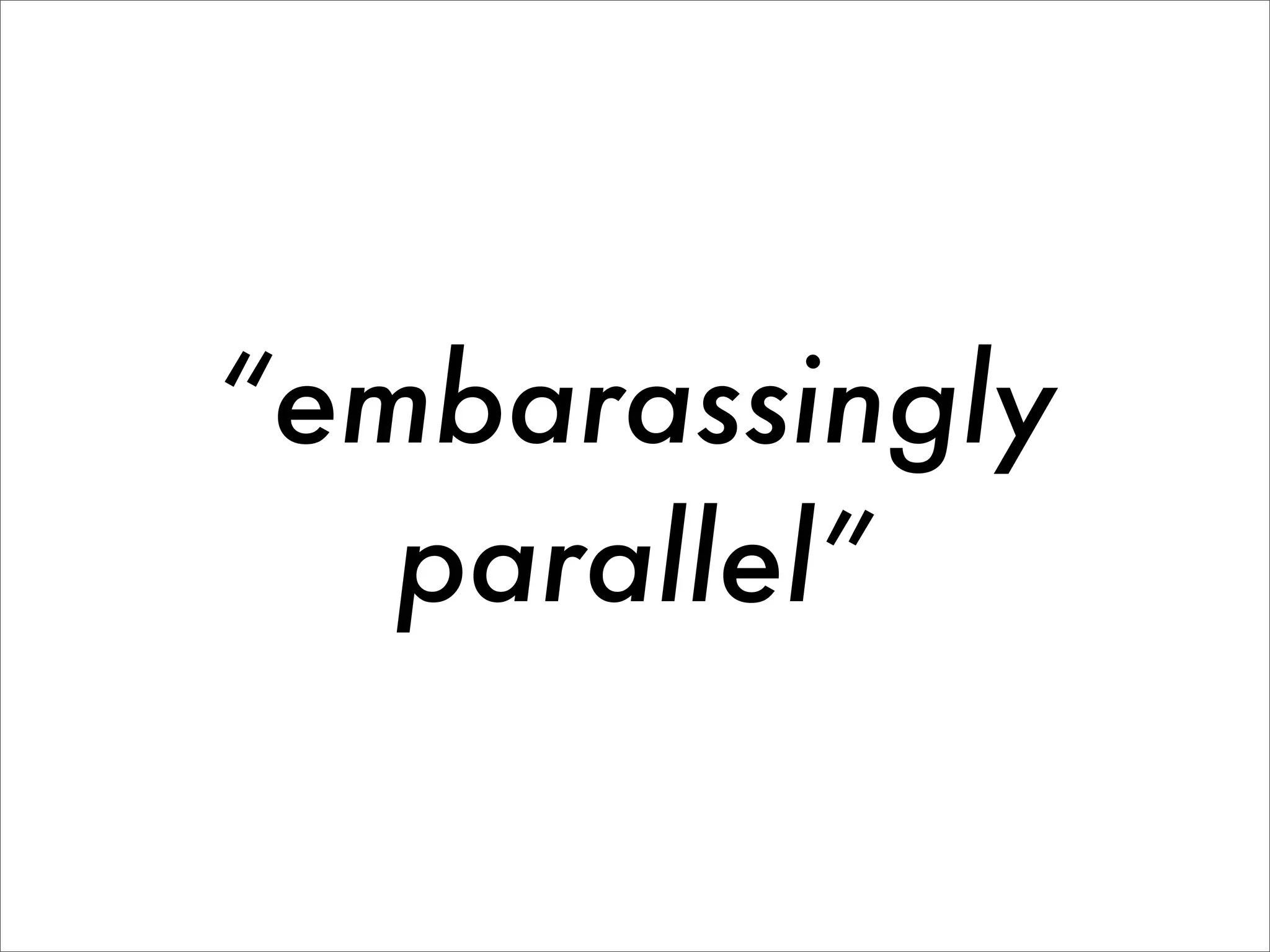 “embarassingly
   parallel”
 
