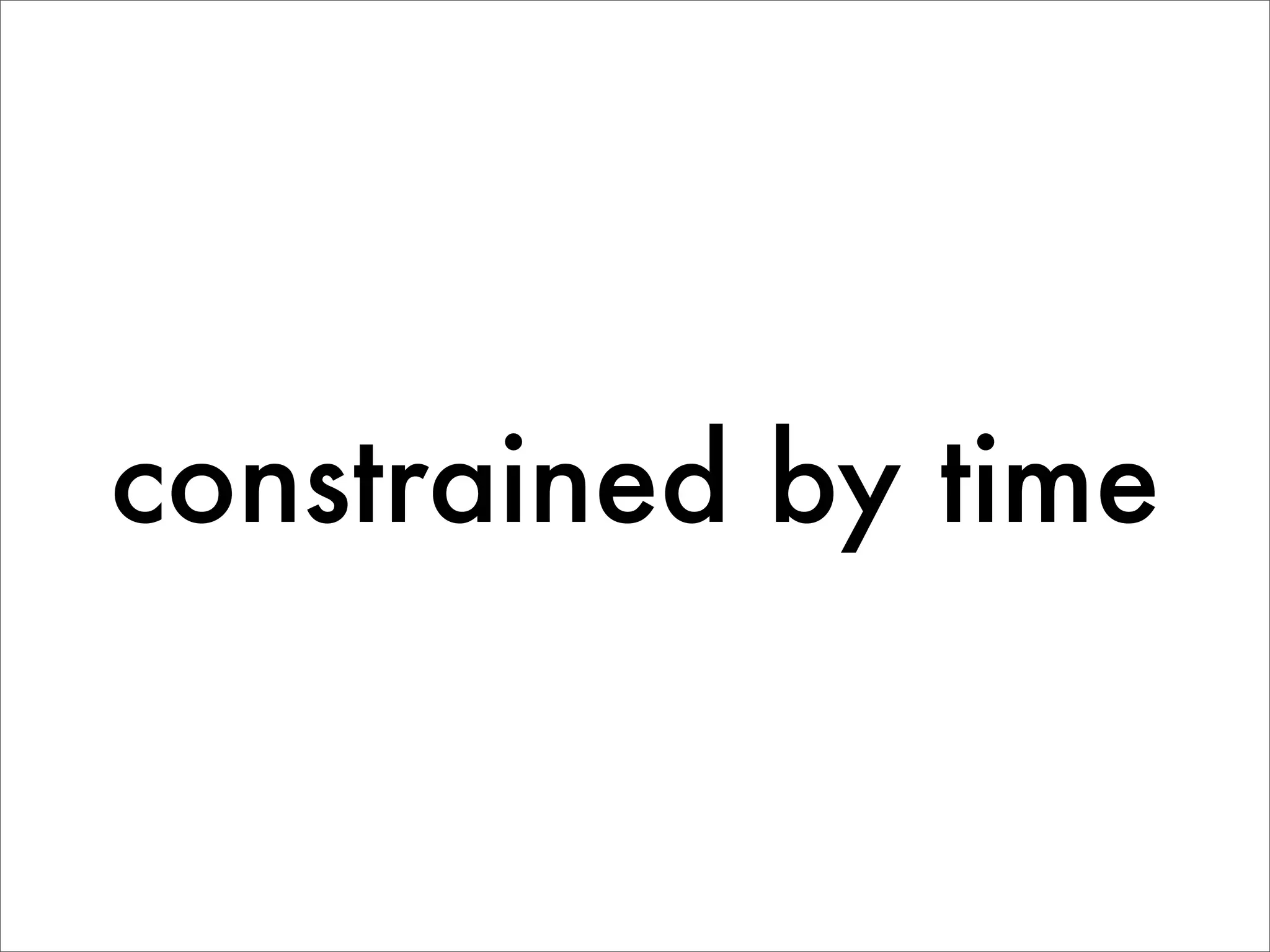 constrained by time
 