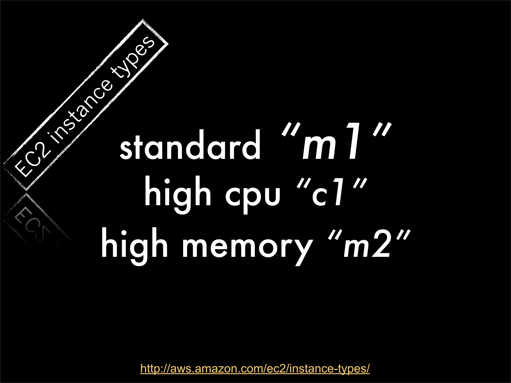 s
             pe
           ty
           ce
        an


            standard “m1”
     st
  in
  2
EC




              high cpu “c1”
           high memory “m2”


                http://aws.amazon.com/ec2/instance-types/
 