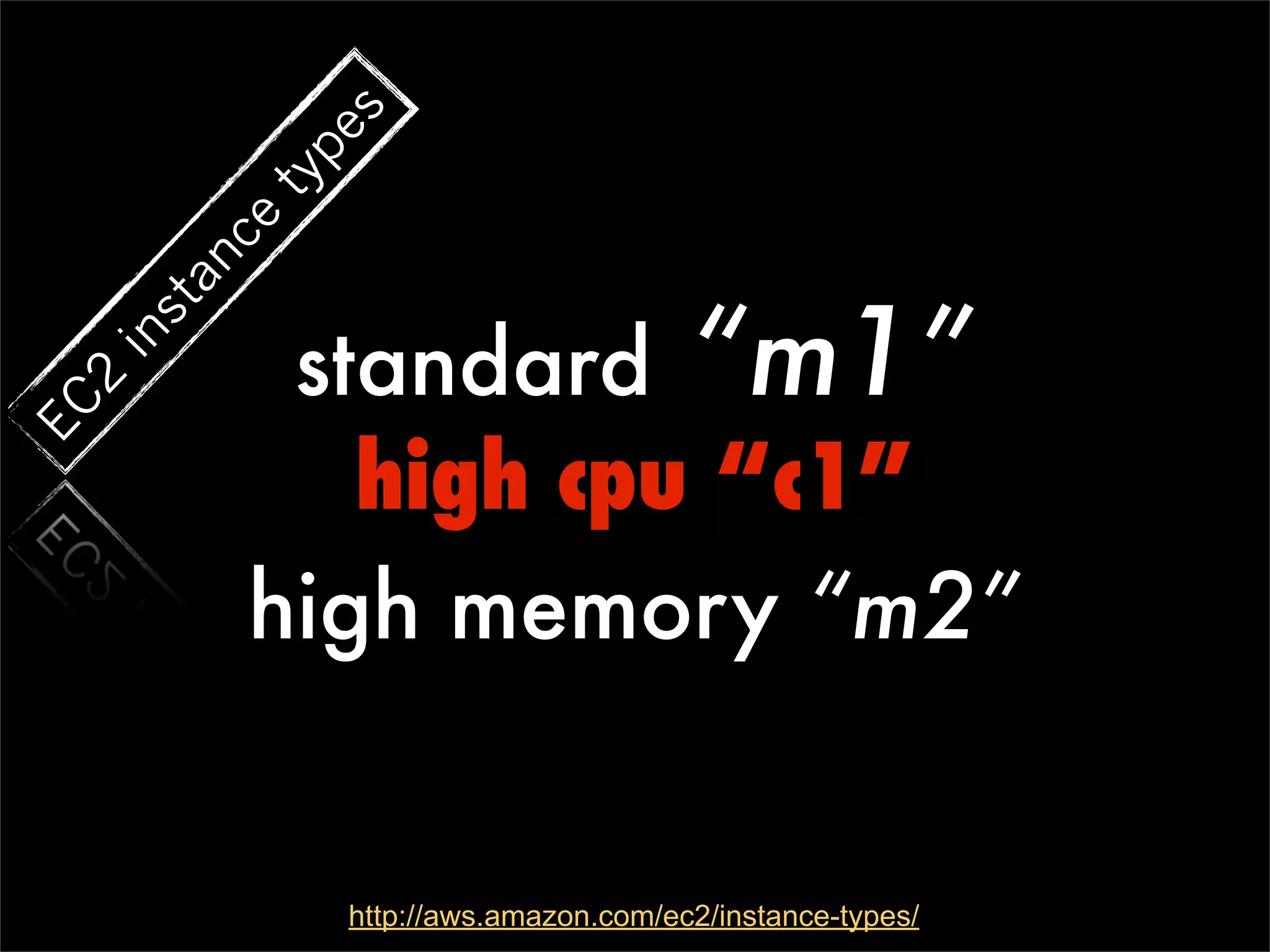 s
             pe
           ty
           ce
        an


            standard “m1”
     st
  in
  2
EC




              high cpu “c1”
           high memory “m2”


                http://aws.amazon.com/ec2/instance-types/
 