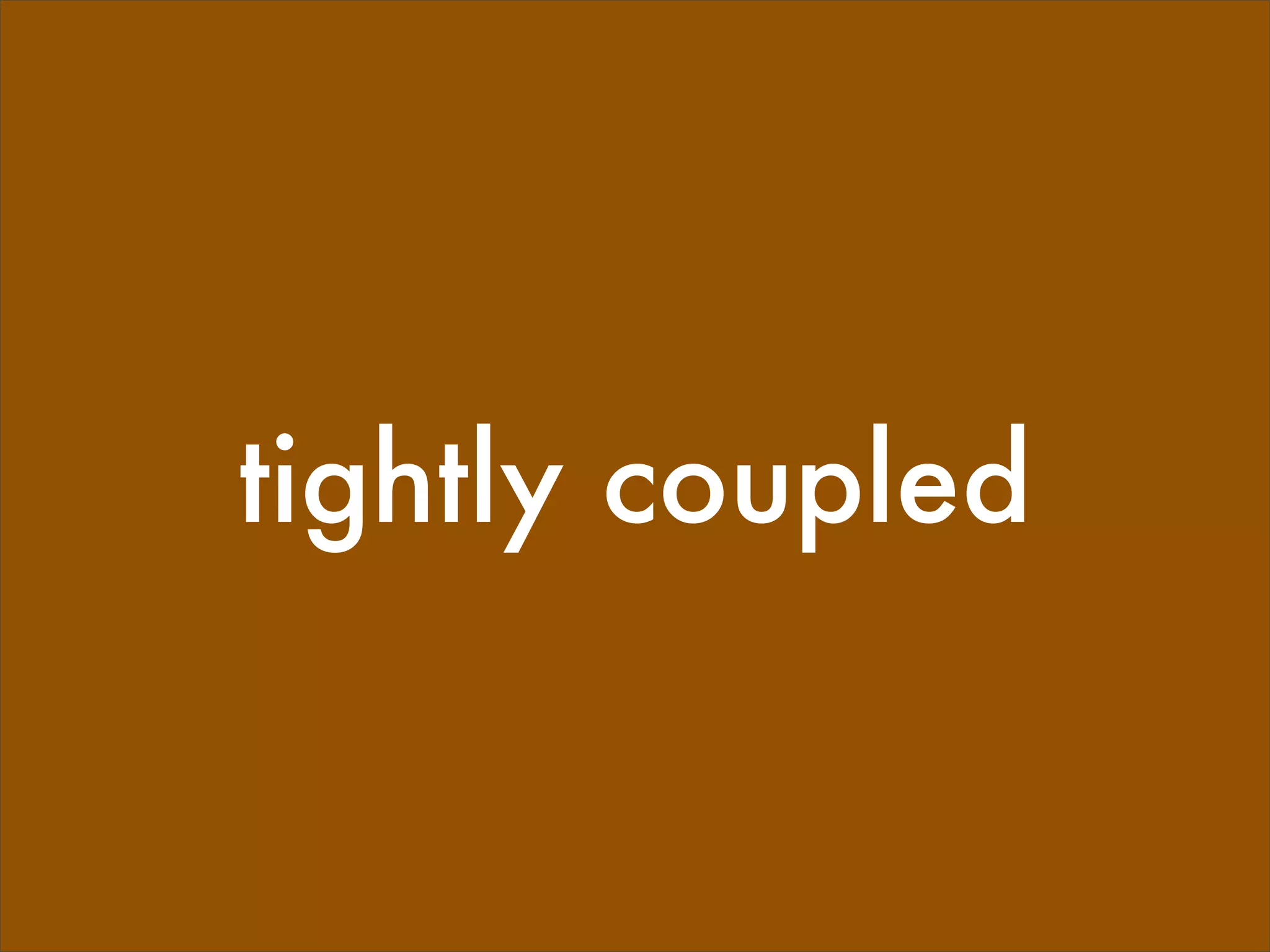 tightly coupled
 
