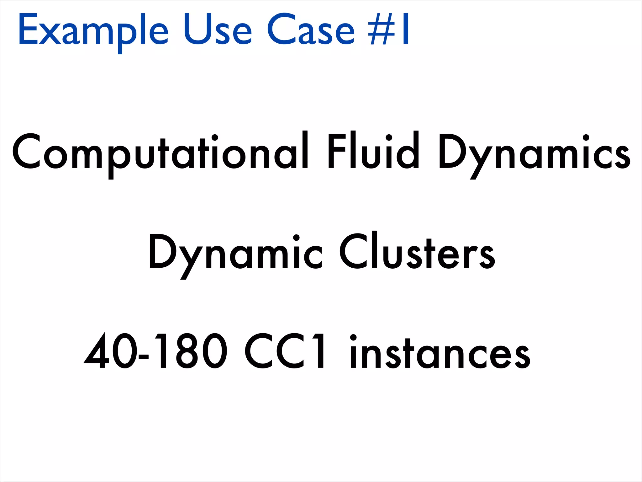Example Use Case #1

Computational Fluid Dynamics

      Dynamic Clusters

   40-180 CC1 instances
 