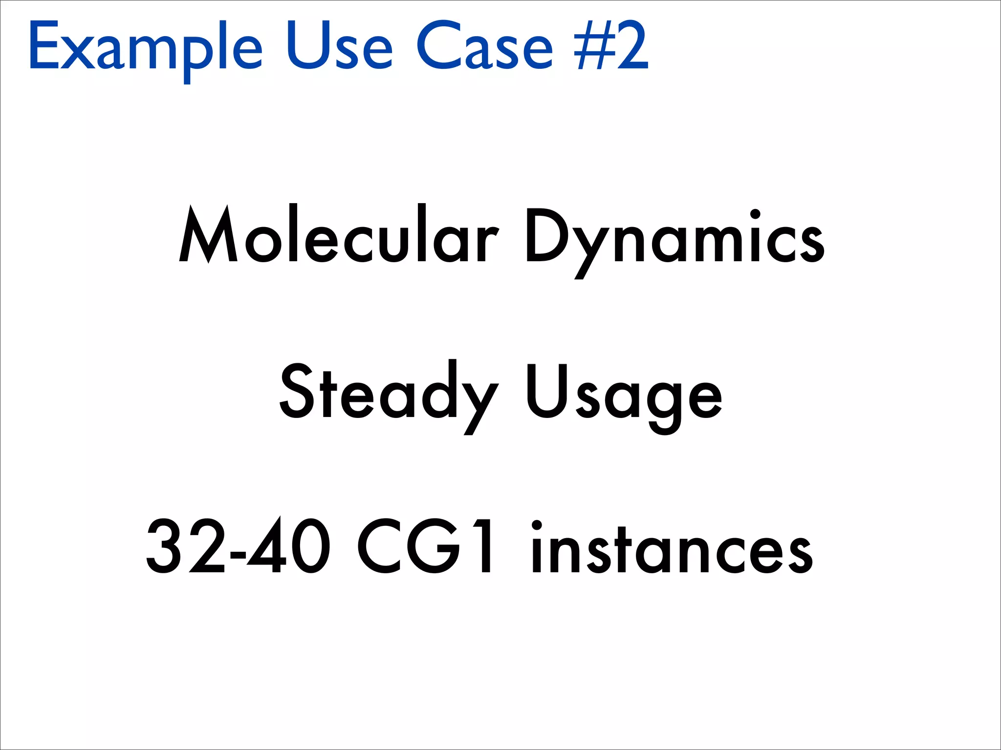 Example Use Case #2

    Molecular Dynamics

       Steady Usage

   32-40 CG1 instances
 
