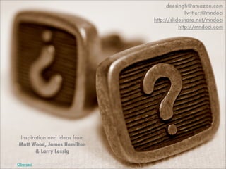 deesingh@amazon.com
                                                             Twitter:@mndoci
                                               http://slideshare.net/mndoci
                                                          http://mndoci.com




        Inspiration and ideas from
        Matt Wood, James Hamilton
               & Larry Lessig

Credit” Oberazzi under a CC-BY-NC-SA license
 