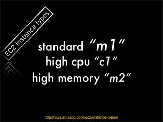 s
             pe
           ty
           ce
        an


            standard “m1”
     st
  in
  2
EC




              high cpu “c1”
           high memory “m2”


                http://aws.amazon.com/ec2/instance-types/
 