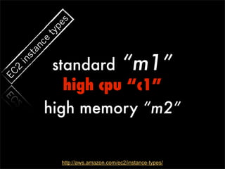 s
             pe
           ty
           ce
        an


            standard “m1”
     st
  in
  2
EC




              high cpu “c1”
           high memory “m2”


                http://aws.amazon.com/ec2/instance-types/
 
