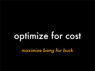 optimize for cost
 maximize bang for buck
 
