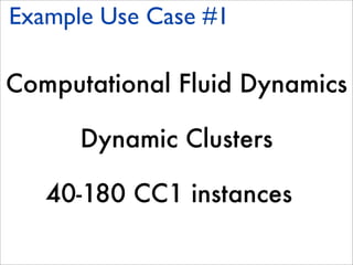 Example Use Case #1

Computational Fluid Dynamics

      Dynamic Clusters

   40-180 CC1 instances
 