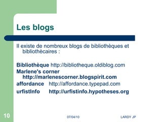 Les blogs Il existe de nombreux blogs de bibliothèques et bibliothècaires : Bibliothèque   http://bibliotheque.oldiblog.com   Marlene's  corner   http://marlenescorner.blogspirit.com   affordance   http://affordance.typepad.com   urfistInfo http://urfistinfo.hypotheses.org   