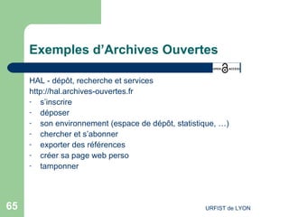 Exemples d’Archives Ouvertes HAL - dépôt, recherche et services http://hal.archives-ouvertes.fr   s’inscrire déposer son environnement (espace de dépôt, statistique, …) chercher et s’abonner exporter des références créer sa page web perso tamponner  