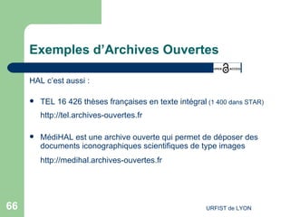 Exemples d’Archives Ouvertes HAL c’est aussi : TEL 16 426 thèses françaises en texte intégral  (1 400 dans STAR) http://tel.archives-ouvertes.fr   MédiHAL  est une archive ouverte qui permet de déposer des documents iconographiques scientifiques de type images http://medihal.archives-ouvertes.fr   