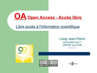 OA   Open Access - Accès libre  Libre accès à l'information scientifique   Lardy Jean-Pierre Université Lyon 1 URFIST de LYON 02/2010 