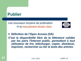 Publier Les nouveaux moyens de publication    le  mouvement Accès Libre Définition de l’Open Access (OA) C’est la disponibilité libre de la littérature validée par les pairs l'Internet public, permettant à tout utilisateur de lire, télécharger, copier, distribuer, imprimer, rechercher ou lier le texte des articles. 