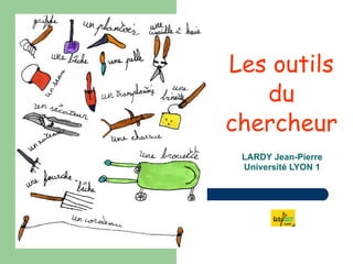Les outils du chercheur LARDY Jean-Pierre Université LYON 1 