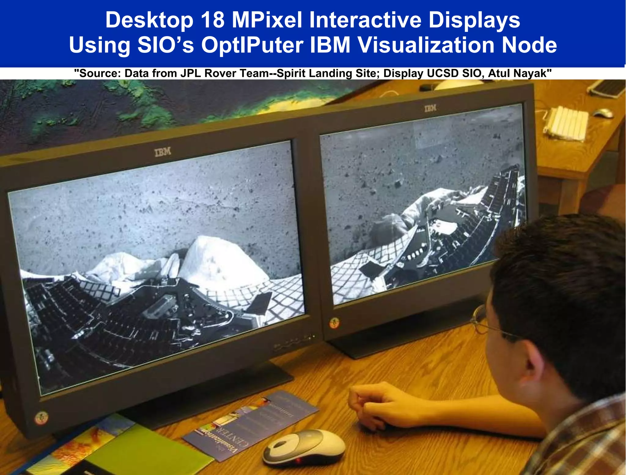 Desktop 18 MPixel Interactive Displays Using SIO’s OptIPuter IBM Visualization Node &quot;Source: Data from JPL Rover Team--Spirit Landing Site; Display UCSD SIO, Atul Nayak&quot; 