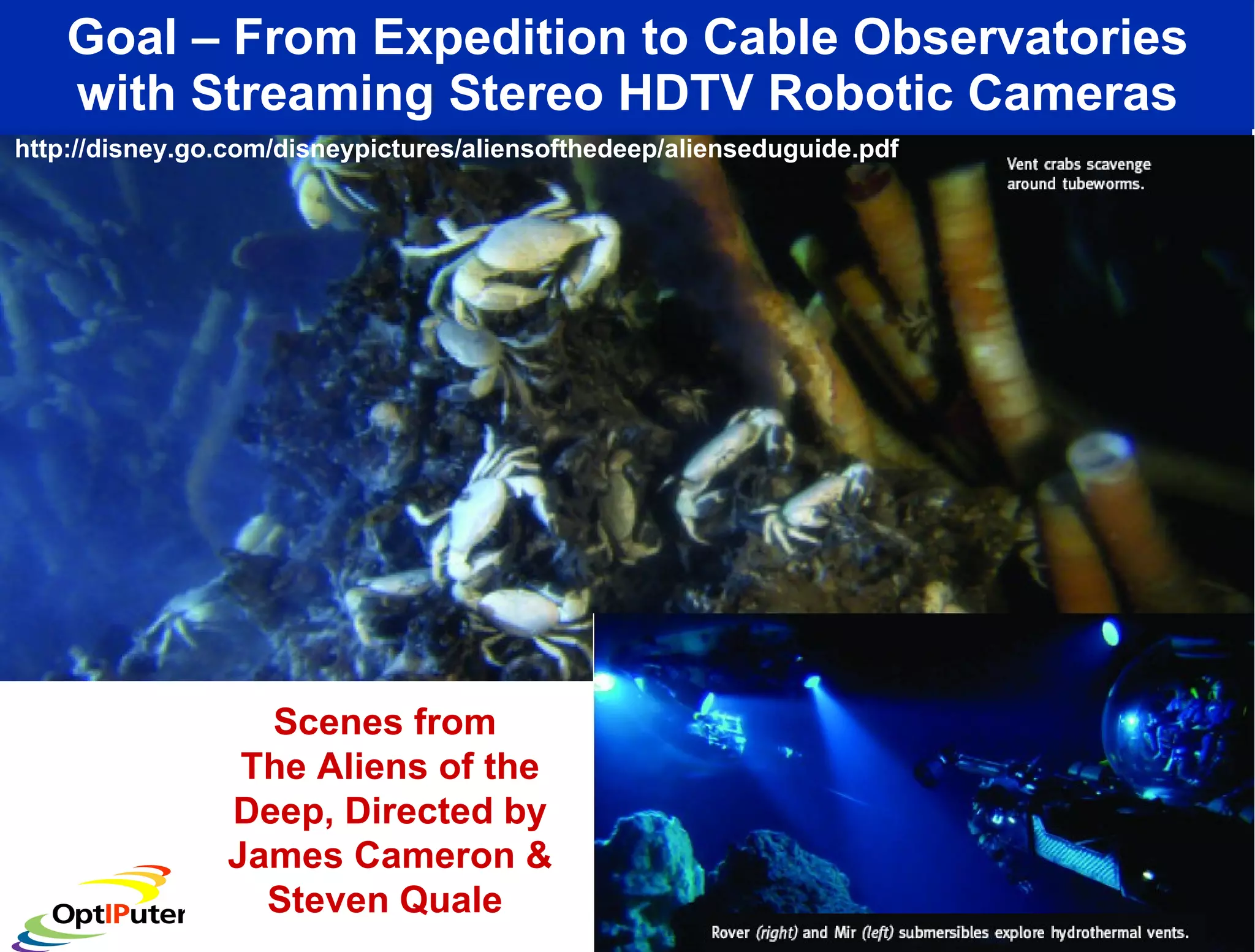 Goal – From Expedition to Cable Observatories with Streaming Stereo HDTV Robotic Cameras Scenes from  The Aliens of the Deep, Directed by James Cameron & Steven Quale  http://disney.go.com/disneypictures/aliensofthedeep/alienseduguide.pdf 
