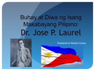 Buhay at Diwa ng Isang
Makabayang Pilipino:
Dr. Jose P. Laurel
Prepared by Raizza Corpuz
 