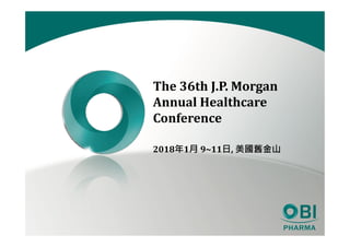 The 36th J.P. Morgan
Annual Healthcare
Conference
2018年1月 9~11日, 美國舊金山
 