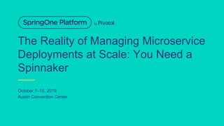 The Reality of Managing Microservice
Deployments at Scale: You Need a
Spinnaker
October 7–10, 2019
Austin Convention Center
 