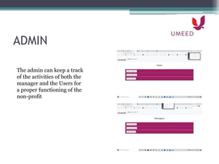 ADMIN
The admin can keep a track
of the activities of both the
manager and the Users for
a proper functioning of the
non-profit
 