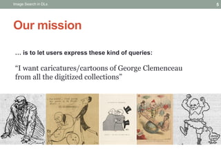 … is to let users express these kind of queries:
“I want caricatures/cartoons of George Clemenceau
from all the digitized ...