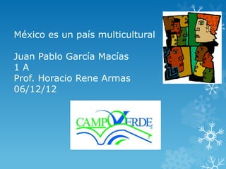 México es un país multicultural

Juan Pablo García Macías
1A
Prof. Horacio Rene Armas
06/12/12
 
