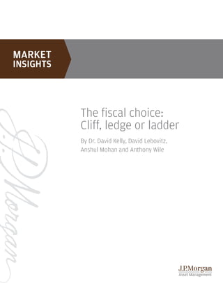 The fiscal choice:
Cliff, ledge or ladder
By Dr. David Kelly, David Lebovitz,
Anshul Mohan and Anthony Wile
 