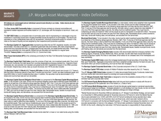 J.P. Morgan Asset Management – Index Definitions
All indexes are unmanaged and an individual cannot invest directly in an index. Index returns do not                         The Barclays Capital Taxable Municipal Bond Index is a rules-based, market-value weighted index engineered
include fees or expenses.                                                                                                    for the long-term taxable bond market. To be included in the index, bonds must be rated investment-grade
                                                                                                                             (Baa3/BBB- or higher) by at least two of the following ratings agencies if all three rate the bond: Moody's, S&P,
The Dow Jones-UBS Commodity Index is composed of futures contracts on physical commodities and                               Fitch. If only two of the three agencies rate the security, the lower rating is used to determine index eligibility. If
represents nineteen separate commodities traded on U.S. exchanges, with the exception of aluminum, nickel, and               only one of the three agencies rates a security, the rating must be investment-grade. They must have an
zinc.                                                                                                                        outstanding par value of at least $7 million and be issued as part of a transaction of at least $75 million. The bonds
                                                                                                                             must be fixed rate and must be at least one year from their maturity date. Remarketed issues (unless coverted to
The S&P GSCI Index is a composite index of commodity sector returns representing an unleveraged, long-only                   fixed rate), bonds with floating rates, and derivatives, are excluded from the benchmark.
investment in commodity futures that is broadly diversified across the spectrum of commodities. The returns are              Municipal Bond Index: To be included in the index, bonds must be rated investment-grade (Baa3/BBB- or higher)
calculated on a fully collateralized basis with full reinvestment. Individual components qualify for inclusion in the        by at least two of the following ratings agencies: Moody's, S&P, Fitch. If only two of the three agencies rate the
index on the basis of liquidity and are weighted by their respective world production quantities.                            security, the lower rating is used to determine index eligibility. If only one of the three agencies rates a security, the
                                                                                                                             rating must be investment-grade. They must have an outstanding par value of at least $7 million and be issued as
The Barclays Capital U.S. Aggregate Index represents securities that are SEC-registered, taxable, and dollar                 part of a transaction of at least $75 million. The bonds must be fixed rate, have a dated-date after December 31,
denominated. The index covers the U.S. investment grade fixed rate bond market, with index components for                    1990, and must be at least one year from their maturity date. Remarketed issues, taxable municipal bonds, bonds
government and corporate securities, mortgage pass-through securities, and asset-backed securities. These major              with floating rates, and derivatives are excluded from the benchmark.
sectors are subdivided into more specific indexes that are calculated and reported on a regular basis.
This U.S. Treasury Index is a component of the U.S. Government index.                                                        The Barclays Capital Emerging Markets Index includes USD-denominated debt from emerging markets in the
                                                                                                                             following regions: Americas, Europe, Middle East, Africa, and Asia. As with other fixed income benchmarks
West Texas Intermediate (WTI) is the underlying commodity for the New York Mercantile Exchange's oil futures                 provided by Barclays Capital, the index is rules-based, which allows for an unbiased view of the marketplace and
contracts.                                                                                                                   easy replicability.
                                                                                                                             The Barclays Capital MBS Index covers the mortgage-backed pass-through securities of Ginnie Mae, Fannie
The Barclays Capital High Yield Index covers the universe of fixed rate, non-investment grade debt. Pay-in-kind              Mae, and Freddie Mac. Aggregate components must have a weighted average maturity of at least one year, must
(PIK) bonds, Eurobonds, and debt issues from countries designated as emerging markets (e.g., Argentina, Brazil,              have $250 million par amount outstanding, and must be fixed rate mortgages.
Venezuela, etc.) are excluded, but Canadian and global bonds (SEC registered) of issuers in non-EMG countries
are included. Original issue zeroes, step-up coupon structures, and 144-As are also included.                                The Barclays Capital Corporate Bond Index is the Corporate component of the U.S. Credit index.
                                                                                                                             The Barclays Capital TIPS Index consists of Inflation-Protection securities issued by the U.S. Treasury.
The Barclays Capital 1-3 Month U.S. Treasury Bill Index includes all publicly issued zero-coupon U.S. Treasury
Bills that have a remaining maturity of less than 3 months and more than 1 month, are rated investment grade, and            The J.P. Morgan EMBI Global Index includes U.S. dollar denominated Brady bonds, Eurobonds, traded loans
have $250 million or more of outstanding face value. In addition, the securities must be denominated in U.S.                 and local market debt instruments issued by sovereign and quasi-sovereign entities.
dollars and must be fixed rate and non convertible.
                                                                                                                             The J.P. Morgan Domestic High Yield Index is designed to mirror the investable universe of the U.S. dollar
                                                                                                                             domestic high yield corporate debt market.
The Barclays Capital General Obligation Bond Index is a component of the Barclays Capital Municipal Bond
Index. To be included in the index, bonds must be general obligation bonds rated investment-grade (Baa3/BBB- or              The CS/Tremont Equity Market Neutral Index takes both long and short positions in stocks with the aim of
higher) by at least two of the following ratings agencies: Moody's, S&P, Fitch. If only two of the three agencies rate       minimizing exposure to the systematic risk of the market (i.e., a beta of zero).
the security, the lower rating is used to determine index eligibility. If only one of the three agencies rates a security,
the rating must be investment-grade. They must have an outstanding par value of at least $7 million and be issued            The CS/Tremont Multi-Strategy Index consists of funds that allocate capital based on perceived opportunities
as part of a transaction of at least $75 million. The bonds must be fixed rate, have a dated-date after December             among several hedge fund strategies. Strategies adopted in a multi-strategy fund may include, but are not limited
31, 1990, and must be at least one year from their maturity date. Remarketed issues, taxable municipal bonds,                to, convertible bond arbitrage, equity long/short, statistical arbitrage and merger arbitrage.
bonds with floating rates, and derivatives, are excluded from the benchmark.                                                 *Market Neutral returns for November 2008 are estimates by J.P. Morgan Funds Market Strategy, and are based
                                                                                                                             on a December 8, 2008 published estimate for November returns by CS/Tremont in which the Market Neutral
The Barclays Capital Revenue Bond Index is a component of the Barclays Capital Municipal Bond Index. To
be included in the index, bonds must be revenue bonds rated investment-grade (Baa3/BBB- or higher) by at least               returns were estimated to be +0.85% (with 69% of all CS/Tremont constituents having reported return data).
two of the following ratings agencies: Moody's, S&P, Fitch. If only two of the three agencies rate the security, the         Presumed to be excluded from the November return are three funds, which were later marked to $0 by
lower rating is used to determine index eligibility. If only one of the three agencies rates a security, the rating must     CS/Tremont in connection with the Bernard Madoff scandal. J.P. Morgan Funds believes this distortion is not an
be investment-grade. They must have an outstanding par value of at least $7 million and be issued as part of a               accurate representation of returns in the category. CS/Tremont later published a finalized November return of -
transaction of at least $75 million. The bonds must be fixed rate, have a dated-date after December 31, 1990, and            40.56% for the month, reflecting this mark-down. CS/Tremont assumes no responsibility for these estimates.
must be at least one year from their maturity date. Remarketed issues, taxable municipal bonds, bonds with
floating rates, and derivatives, are excluded from the benchmark.

The Barclays High Yield Municipal Index includes bonds rated Ba1 or lower or non-rated bonds using the middle
rating of Moody’s, S&P and Fitch.

64
 