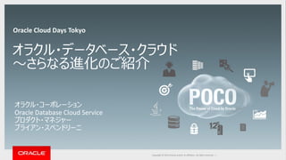 Copyright © 2014 Oracle and/or its affiliates. All rights reserved. |Copyright © 2015 Oracle and/or its affiliates. All rights reserved. |
オラクル・データベース・クラウド
～さらなる進化のご紹介
オラクル・コーポレーション
Oracle Database Cloud Service
プロダクト・マネジャー
ブライアン・スペンドリーニ
Oracle Cloud Days Tokyo
 