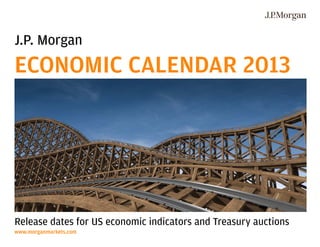 J.P. Morgan
ECONOMIC CALENDAR 2013




Release dates for US economic indicators and Treasury auctions
www.morganmarkets.com
 