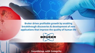 © Bruker Corporation
Bruker drives profitable growth by enabling
breakthrough discoveries & development of new
applications that improve the quality of human life
Innovation with Integrity
 