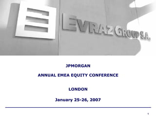 JPMORGAN

ANNUAL EMEA EQUITY CONFERENCE


           LONDON

      January 25-26, 2007


                                1
 
