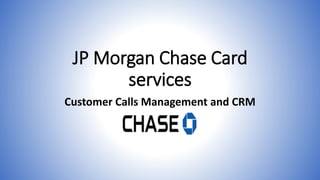 JP Morgan Chase Card 
services 
Customer Calls Management and CRM 
 