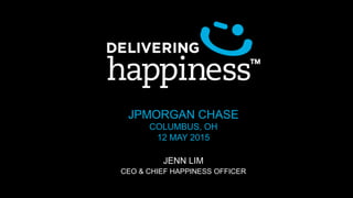 JPMORGAN CHASE
COLUMBUS, OH
12 MAY 2015
JENN LIM
CEO & CHIEF HAPPINESS OFFICER
 