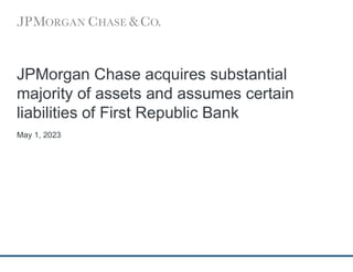 JPMorgan Chase acquires substantial
majority of assets and assumes certain
liabilities of First Republic Bank
May 1, 2023
 