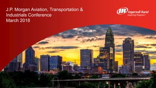 J.P. Morgan Aviation, Transportation &
Industrials Conference
March 2018
 