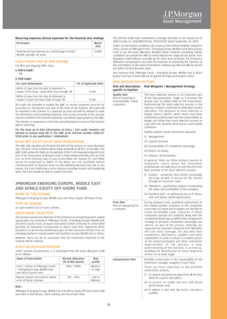 Recurring expenses (Actual expenses for the financial year ending):                    The Scheme shall make investments in foreign securities as per clause 2(x) of
                                                                                       SEBI Circular no. SEBI/IMD/CIR No. 7/104753/07 dated September 26, 2007.
Particulars                                                          March
                                                                     2011              Under normal market conditions, the corpus of the Scheme shall be invested in
                                                                                       Units / shares of JPMorgan Funds - Emerging Europe, Middle East & Africa Equity
Total Recurring expenses as a percentage of Daily /                  0.90%             Fund as per the asset allocation detailed above. However, prevailing market
Weekly average net asset                                                               conditions can compel the AMC to invest beyond the range set out above. Such
                                                                                       deviations shall however normally be for short term purposes, for temporary
LOAD STRUCTURE OF THE SCHEME                                                           defensive considerations and with the intention of protecting the interests of
For NFO and Ongoing Offer basis                                                        the Unit Holders. In the event of deviations, rebalancing will normally be carried
                                                                                       out within 10 (ten) Business Days.
1. Entry Load :
   NIL                                                                                 Any exposure that JPMorgan Funds - Emerging Europe, Middle East & Africa
                                                                                       Equity Fund has in India will not be gained through participatory notes.
2. Exit Load :
For each Redemption                                   (% of Applicable NAV)
                                                                                       RISK MITIGATION FACTORS
                                                                                       Risk and Description        Risk Mitigants / Management Strategy
Within 15 days from the date of allotment in
                                                                                       specific to Equities
respect of Purchase made other than through SIP                  0.15%
                                                                                       Quality Risk                The stock selection process is an important part
Within 15 days from the date of allotment in
                                                                                       Risk of investing in        of the idea generation stage, as it provides the
respect of each Purchase made through SIP                        0.15%
                                                                                       unsustainable / weak        greater part of added value to the investments.
All Loads are intended to enable the AMC to recover expenses incurred for              companies                   Underpinning the stock selection process is the
promotion or distribution and sale of the Units of the Scheme. All Loads will                                      rigorous research conducted by dedicated country
be retained in the Scheme in a separate account and will be utilised to meet                                       specialists. The approach to stock selection is
the distribution and marketing expenses. Any surplus amounts in this account                                       largely country specific, which means that these
may be credited to the Scheme whenever considered appropriate by the AMC.                                          investment professionals have the responsibility to
The investor is requested to check the prevailing load structure of the Scheme                                     design and refine their stock selection process to
before investing.                                                                                                  cope with the dynamic local factors and market
                                                                                                                   conditions.
For the most up to date information on Entry / Exit Loads investors are
advised to contact their ISC or the AMC at its toll-free number (1800-22-                                          Quality analysis based investment approach:
5763) prior to any application / redemption.                                                                       (i) Management
DAILY NET ASSET VALUE (NAV) PUBLICATION                                                                            (ii) Capital structure
The AMC will calculate and disclose the NAV of the Scheme on every Business                                        (iii) Sustainability of competitive advantage
Day. The NAV of the Scheme will be made available at all ISCs of the AMC. The
AMC shall update the NAVs on the website of the Fund (www.jpmorganmf.com)                                          (iv) Return on equity
and of the Association of Mutual Funds in India (www.amfiindia.com) by 9.00                                        (v) Industry attractiveness
p.m. on every Business Day. In case of any delay, the reasons for such delay
                                                                                                                   In general, there are three primary sources of
would be explained to AMFI. If the NAVs are not available before
                                                                                                                   investment return which the investment
commencement of business hours on the following Business Day due to any
                                                                                                                   professionals normally focus on and they form the
reason, the Fund shall issue a press release providing reasons and explaining
                                                                                                                   basic premise of the stock selection process:
when the Fund would be able to publish the NAV.
                                                                                                                   (i) Growth - companies that exhibit sustainable
                                                                                                                       earnings growth in excess of the market
                                                                                                                       through an economic cycle;
JPMORGAN EMERGING EUROPE, MIDDLE EAST                                                                              (ii) Valuations - quantitative analysis in evaluating
AND AFRICA EQUITY OFF-SHORE FUND                                                                                        the value and profitability of the company;
NAME OF THE SCHEME                                                                                                 (iii) Dividend yield - an additional source of return,
JPMorgan Emerging Europe, Middle East and Africa Equity Off-Shore Fund                                                   over and above capital appreciation.

TYPE OF SCHEME                                                                         Price Risk                  During company visits, qualitative assessments of
                                                                                       Risk of overpaying for      the relative growth prospects of the companies
An open-ended fund of funds scheme.                                                    a company                   concerned are made and strategies are decided to
INVESTMENT OBJECTIVE                                                                                               create shareholder value. Industries in which
                                                                                                                   companies operate are analysed along with the
The primary investment objective of the Scheme is to provide long term capital                                     competitive landscape as well as the management
appreciation by investing in JPMorgan Funds - Emerging Europe, Middle East                                         strategy to enhance competitive advantage and
and Africa Equity Fund, an equity fund which invests primarily in a diversified                                    returns. As part of the process, meetings are
portfolio of companies incorporated or which have their registered office                                          organised not only with companies that fall within
located in, or derive the predominant part of their economic activity from, an                                     the core stock coverage, but also with their
emerging market in central, eastern and southern Europe, Middle East or Africa.                                    competitors, distributors, suppliers and other
However, there can be no assurance that the investment objective of the                                            stakeholders in order to obtain a complete picture
Scheme will be realised.                                                                                           of the industry/company and other investment
                                                                                                                   opportunities. In the process, a clear
ASSET ALLOCATION PATTERN                                                                                           understanding of the business is arrived at,
Under normal circumstances, it is anticipated that the asset allocation shall                                      enabling the identification of future long-term
be as follows:                                                                                                     winners at an early stage.
 Types of Instruments                   Normal Allocation          Risk                Concentration Risk          Portfolio construction is the responsibility of the
                                         (% of Net Assets)        profile                                          investment manager assigned to each fund.
 Units / shares of JPMorgan Funds          80% - 100%            Medium                                            There are three objectives to the portfolio
 - Emerging Europe, Middle East                                  to High                                           construction process:
 and Africa Equity Fund
                                                                                                                   (i) to capture and preserve value from all the best
 Money market instruments and/or            0% - 20%              Low to                                                 ideas by country specialists;
 units of liquid schemes                                         Medium
                                                                                                                   (ii) to ensure no single decision will derail
Note :                                                                                                                   performance; and
JPMorgan Emerging Europe, Middle East and Africa Equity Off-shore Fund shall                                       (iii) to deliver in line with the fund's risk/return
not invest in Derivatives, Stock Lending and Securitised Debt.                                                           profiles.


                                                                                  21
 