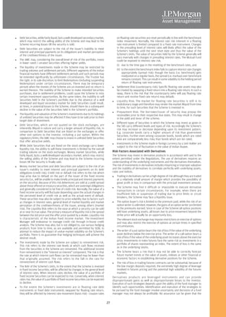 Debt Securities, while fairly liquid, lack a well-developed secondary market,              on floating rate securities are reset periodically in line with the benchmark
which may restrict the selling ability of the Scheme and may lead to the                   index movement. Normally, the interest rate risk inherent in a floating
Scheme incurring losses till the security is sold.                                         rate instrument is limited compared to a fixed rate instrument. Changes
Debt Securities are subject to the risk of the issuer's inability to meet                  in the prevailing level of interest rates will likely affect the value of the
interest and principal payments on its obligations and market perception                   Scheme's holdings until the next reset date and thus the value of the
of the creditworthiness of the issuer.                                                     Scheme's Units. The value of Securities held by the Scheme generally will
                                                                                           vary inversely with changes in prevailing interest rates. The Mutual Fund
The AMC may, considering the overall level of risk of the portfolio, invest                could be exposed to interest rate risk:
in lower rated / unrated Securities offering higher yields.
                                                                                           (i) due to the time gap in the resetting of the benchmark rates, and
The liquidity of investments made in the Scheme may be restricted by
trading volumes and settlement periods. Different segments of the Indian                   (ii) to the extent the benchmark index fails to capture interest rate changes
financial markets have different settlement periods and such periods may                        appropriately (spread risk): though the basis (i.e. benchmark) gets
be extended significantly by unforeseen circumstances. The Trustee has                          readjusted on a regular basis, the spread (i.e. markup) over benchmark
the right, in its sole discretion, to limit Redemptions (including suspending                   remains constant. This can result in some volatility to the holding period
Redemption) under certain circumstances. There may be temporary                                 return of floating rate instruments.
periods when the monies of the Scheme are un-invested and no return is                     Settlement Risk (counterparty risk): Specific floating rate assets may also
earned thereon. The inability of the Scheme to make intended Securities                    be created by swapping a fixed return into a floating rate return. In such a
purchases, due to settlement problems, could cause the Scheme to miss                      swap, there is the risk that the counterparty (who will pay floating rate
certain investment opportunities. By the same token, the inability to sell                 return and receive fixed rate return) may default;
Securities held in the Scheme's portfolio due to the absence of a well                     Liquidity Risk: The market for floating rate Securities is still in its
developed and liquid secondary market for Debt Securities could result,                    evolutionary stage and therefore may render the market illiquid from time
at times, in potential losses to the Scheme, should there be a subsequent                  to time, for such Securities that the Scheme is invested in.
decline in the value of the Securities held in the Scheme's portfolio.
                                                                                           Prepayment Risk: The borrower/issuer of security may prepay the
The liquidity and valuation of the Scheme's investments due to its holdings                receivables prior to their respective due dates. This may result in change
of unlisted Securities may be affected if they have to be sold prior to their              in the yield and tenor of the scheme.
target date of divestment.
                                                                                           Different types of Securities in which the Scheme may invest as given in
Debt Securities, which are not quoted on the stock exchanges, are                          the SID carry different levels and types of risk. Accordingly the Scheme's
inherently illiquid in nature and carry a larger amount of liquidity risk, in              risk may increase or decrease depending upon its investment pattern.
comparison to Debt Securities that are listed on the exchanges or offer                    E.g. corporate bonds carry a higher amount of risk than government
other exit options to the investor, including a put option. Within the                     Securities. Further even among corporate bonds, bonds which are rated
regulatory limits, the AMC may choose to invest in unlisted Debt Securities                AAA are comparatively less risky than bonds which are AA rated.
that offer attractive yields.
                                                                                           Investments in the Scheme made in foreign currency by a Unit Holder are
While Debt Securities that are listed on the stock exchange carry lower                    subject to the risk of fluctuation in the value of Indian Rupee.
liquidity risk, the ability to sell these investments is limited by the overall
trading volume on the stock exchanges. Money market Securities, while                  Risk Factors Associated with Derivatives
fairly liquid, lacks a well-developed secondary market, which may restrict             The Scheme may invest in derivative products in accordance with and to the
the selling ability of the Scheme and may lead to the Scheme incurring                 extent permitted under the Regulations. The use of derivatives requires an
losses till the Security is finally sold.                                              understanding of the underlying instruments and the derivatives themselves.
Money market Securities and debt Securities are subject to the risk of an              The risk of investments in derivatives includes mispricing or improper valuation
issuer's inability to meet interest and principal payments on its debt                 and the inability of derivatives to correlate perfectly with underlying assets,
obligations (credit risk). Credit risk or default risk refers to the risk which        rates and indices.
may arise due to default on the part of the issuer of the fixed income                     Trading in derivatives carries a high degree of risk although they are traded
security (i.e., will be unable to make timely principal and interest payments              at a relatively small amount of margin which provides the possibility of
on the security). Because of this risk debentures are sold at a yield spread               great profit or loss in comparison with the principal investment amount.
above those offered on treasury securities, which are sovereign obligations                The Scheme may find it difficult or impossible to execute derivative
and generally considered to be free of credit risk. Normally, the value of a               transactions in certain circumstances. For example, when there are
fixed income security will fluctuate depending upon the actual changes in                  insufficient bids or suspension of trading due to price limits or circuit
the perceived level of credit risk as well as the actual event of default.
                                                                                           breakers, the Scheme may face a liquidity issue.
These securities may also be subject to price volatility due to factors such
as changes in interest rates, general level of market liquidity and market                 The option buyer's risk is limited to the premium paid, while the risk of an
perception of the creditworthiness of the issuer, among others (market                     option writer is unlimited. However, the gains of an option writer are limited
risk). The Liquidity Risk refers to the ease at which a security can be sold               to the premiums earned. Since in case of the Scheme all option positions
at or near its true value. The primary measure of liquidity risk is the spread             will have underlying assets, all losses due to price-movement beyond the
between the bid price and the offer price quoted by a dealer. Liquidity risk               strike price will actually be an opportunity loss.
is characteristic of the Indian fixed income market. The Investment                        The relevant stock exchange may impose restrictions on exercise of options
Manager will endeavour to manage credit risk through in-house credit                       and may also restrict the exercise of options at certain times in specified
analysis. The Scheme may also, but is not obliged to, use various hedging                  circumstances.
products from time to time, as are available and permitted by SEBI, to
attempt to reduce the impact of undue market volatility on the Scheme's                    The writer of a put option bears the risk of loss if the value of the underlying
portfolio. There is no guarantee that hedging techniques will achieve the                  asset declines below the exercise price. The writer of a call option bears a
desired result.                                                                            risk of loss if the value of the underlying asset increases above the exercise
                                                                                           price. Investments in index futures face the same risk as investments in a
The investments made by the Scheme are subject to reinvestment risk.                       portfolio of shares representing an index. The extent of loss is the same
This risk refers to the interest rate levels at which cash flows received
                                                                                           as in the underlying stocks.
from the Securities in the Scheme are reinvested. The additional income
from reinvestment is the "interest on interest" component. The risk is that                The Scheme bears a risk that it may not be able to correctly forecast
the rate at which interim cash flows can be reinvested may be lower than                   future market trends or the value of assets, indexes or other financial or
that originally assumed. The risk refers to the fall in the rate for                       economic factors in establishing derivative positions for the Scheme.
reinvestment of interim cash flows.                                                        The risk of loss in trading futures contracts can be substantial, because of
The NAV of the Scheme's Units, to the extent that the Scheme is invested                   the low margin deposits required, the extremely high degree of leverage
in fixed income Securities, will be affected by changes in the general level               involved in futures pricing and the potential high volatility of the futures
of interest rates. When interest rates decline, the value of a portfolio of                markets.
fixed income Securities can be expected to rise. Conversely, when interest             Derivatives products are leveraged instruments and can provide
rates rise, the value of a portfolio of fixed income Securities can be expected        disproportionate gains as well as disproportionate losses to the investor.
to decline.                                                                            Execution of such strategies depends upon the ability of the fund manager to
To the extent the Scheme's investments are in floating rate debt                       identify such opportunities. Identification and execution of the strategies to
instruments or fixed debt instruments swapped for floating rate return,                be pursued by the fund manager involve uncertainty and decisions of a fund
they will be affected by interest rate movement (basis risk) - coupon rates            manager may not always be profitable. No assurance can be given that the


                                                                                  27
 