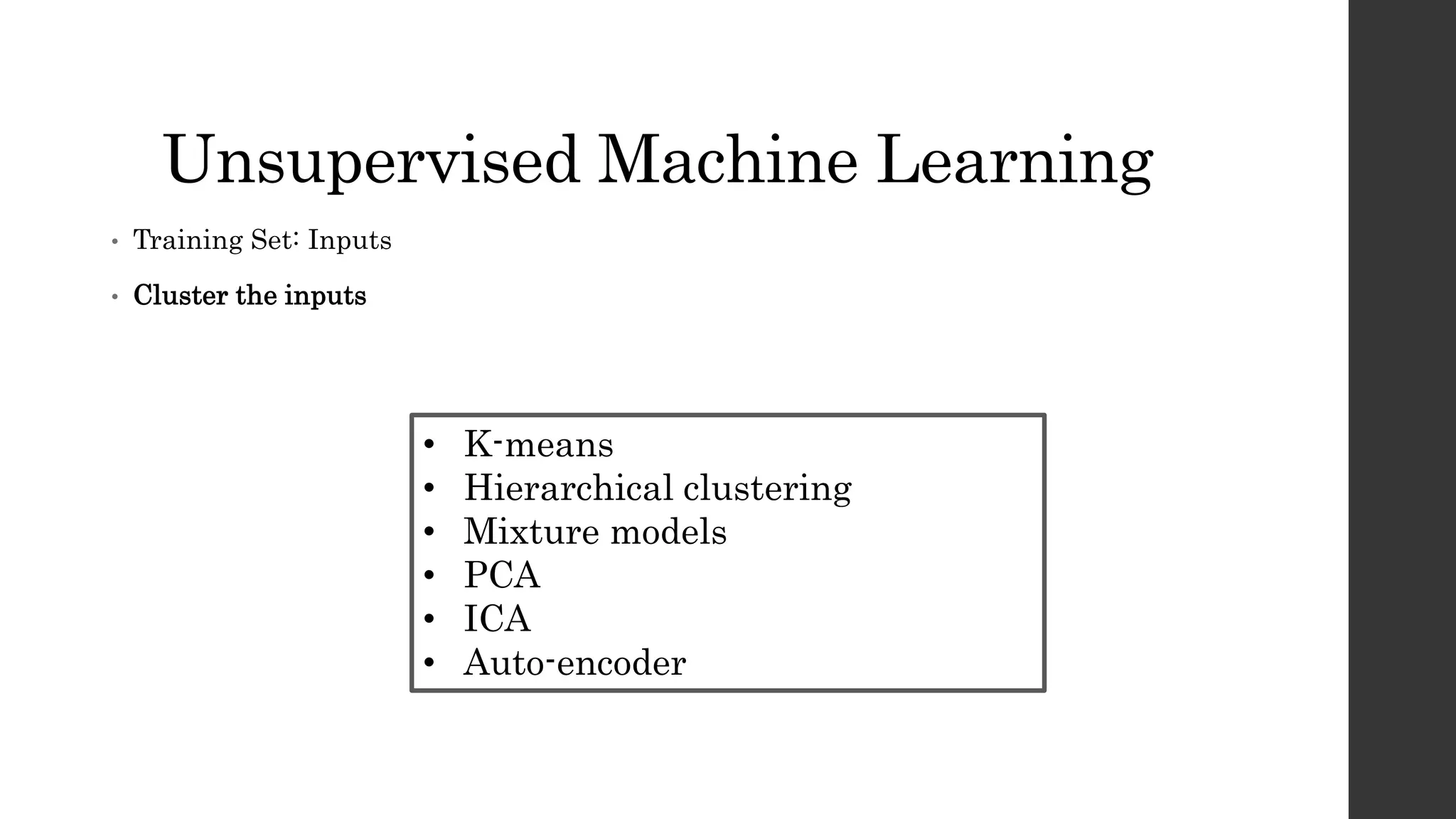 Unsupervised Machine Learning
• Training Set: Inputs
• Cluster the inputs
• K-means
• Hierarchical clustering
• Mixture models
• PCA
• ICA
• Auto-encoder
 