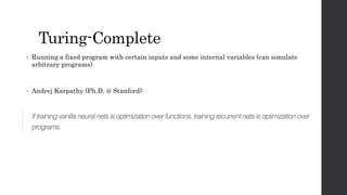 Turing-Complete
• Running a fixed program with certain inputs and some internal variables (can simulate
arbitrary programs)
• Andrej Karpathy (Ph.D. @ Stanford):
 