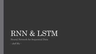 RNN & LSTM
Neural Network for Sequential Data
- Jeff Hu -
 