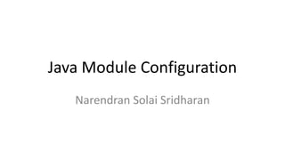 Java Module Configuration
Narendran Solai Sridharan
 