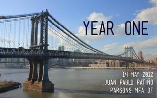 year one
14 may 2012
Juan pablo Patiño
Parsons MFA DT
 