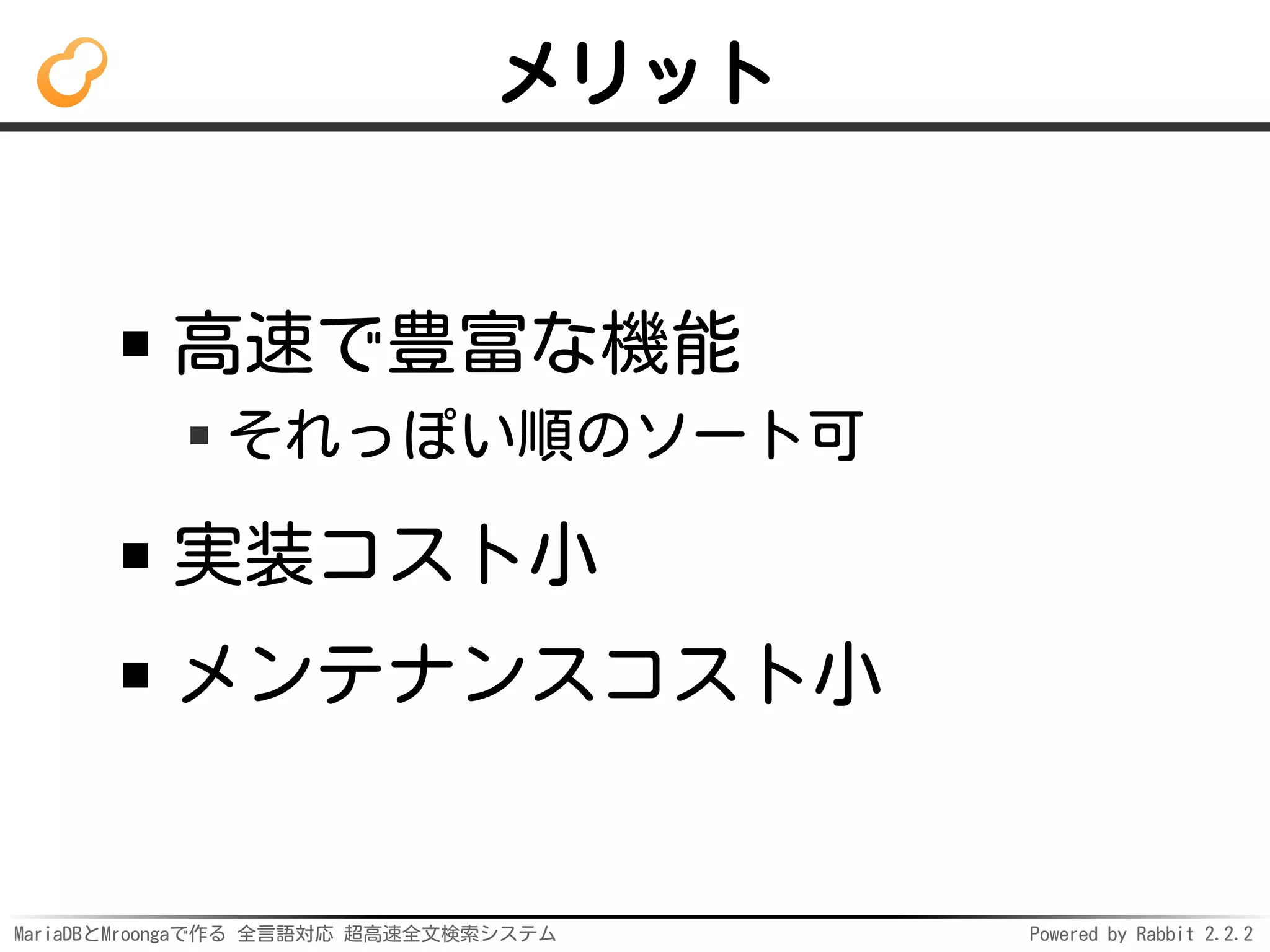 MariaDBとMroongaで作る 全言語対応 超高速全文検索システム Powered by Rabbit 2.2.2
メリット
高速で豊富な機能
それっぽい順のソート可
実装コスト小
メンテナンスコスト小
 