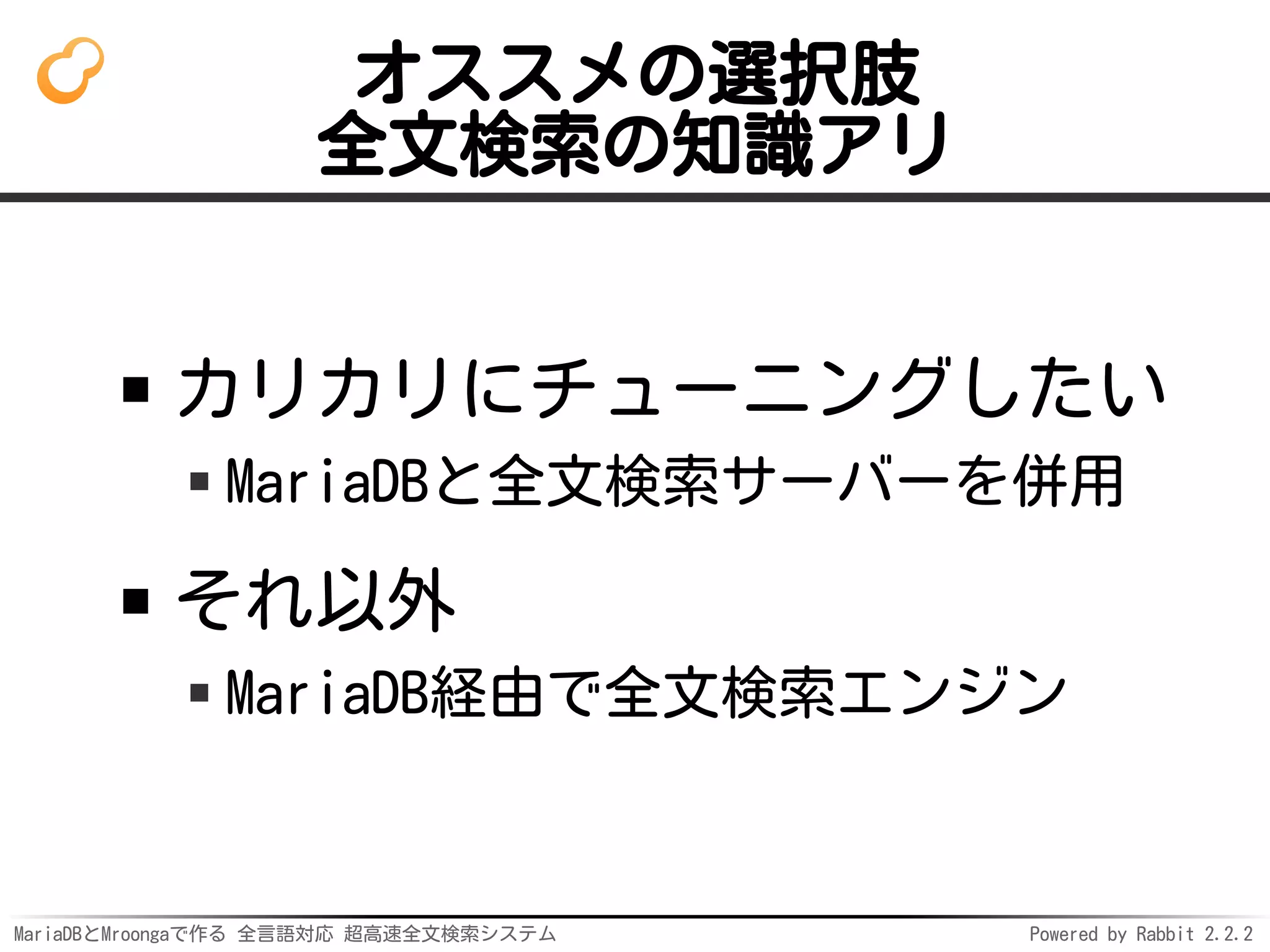 MariaDBとMroongaで作る 全言語対応 超高速全文検索システム Powered by Rabbit 2.2.2
オススメの選択肢
全文検索の知識アリ
カリカリにチューニングしたい
MariaDBと全文検索サーバーを併用
それ以外
MariaDB経由で全文検索エンジン
 
