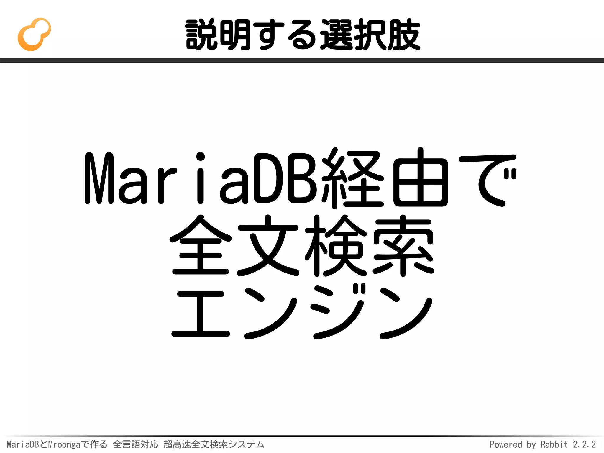 MariaDBとMroongaで作る 全言語対応 超高速全文検索システム Powered by Rabbit 2.2.2
説明する選択肢
MariaDB経由で
全文検索
エンジン
 