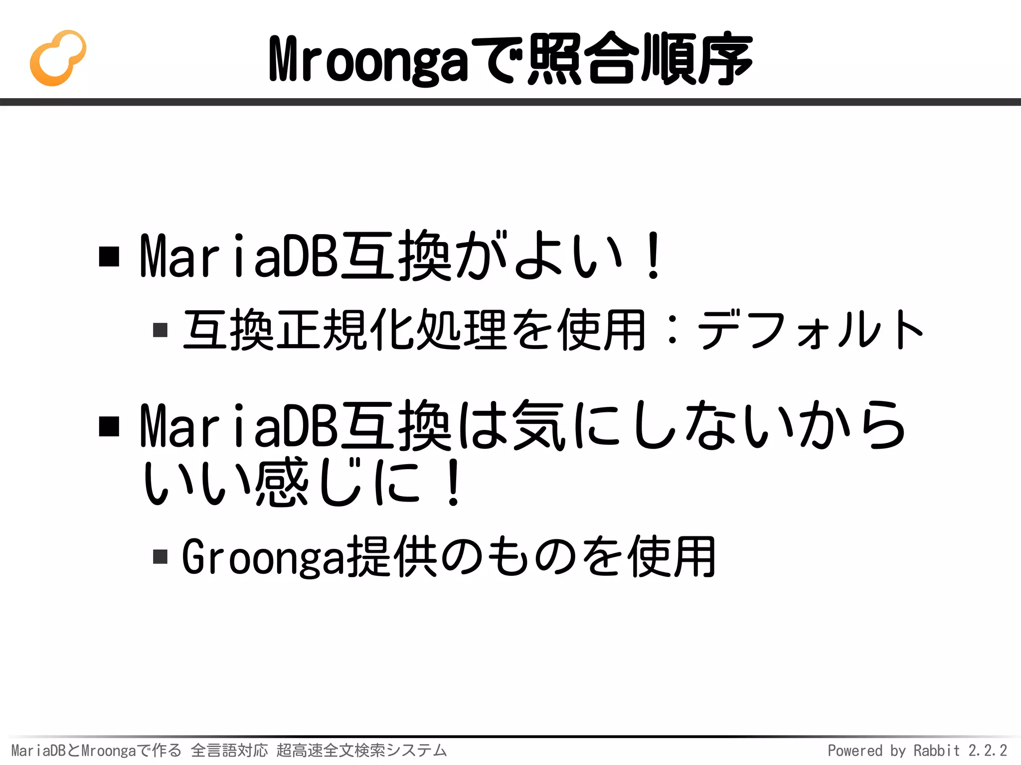 MariaDBとMroongaで作る 全言語対応 超高速全文検索システム Powered by Rabbit 2.2.2
Mroongaで照合順序
MariaDB互換がよい！
互換正規化処理を使用：デフォルト
MariaDB互換は気にしないから
いい感じに！
Groonga提供のものを使用
 